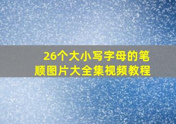 26个大小写字母的笔顺图片大全集视频教程