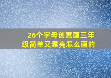 26个字母创意画三年级简单又漂亮怎么画的