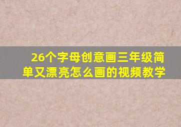 26个字母创意画三年级简单又漂亮怎么画的视频教学