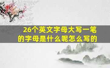 26个英文字母大写一笔的字母是什么呢怎么写的