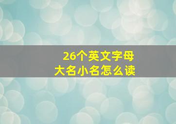 26个英文字母大名小名怎么读