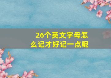 26个英文字母怎么记才好记一点呢