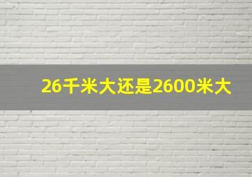 26千米大还是2600米大