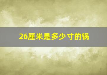 26厘米是多少寸的锅