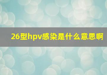 26型hpv感染是什么意思啊