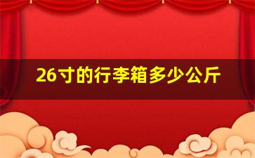 26寸的行李箱多少公斤