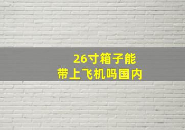 26寸箱子能带上飞机吗国内