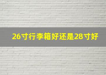 26寸行李箱好还是28寸好