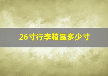 26寸行李箱是多少寸