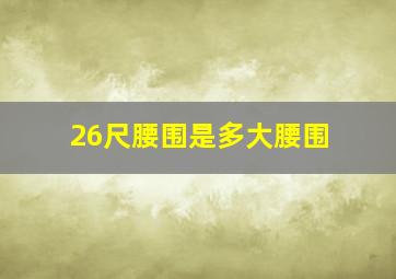 26尺腰围是多大腰围