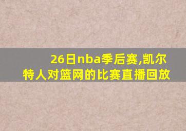 26日nba季后赛,凯尔特人对篮网的比赛直播回放