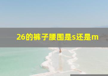 26的裤子腰围是s还是m