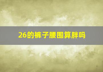 26的裤子腰围算胖吗