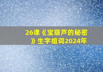 26课《宝葫芦的秘密》生字组词2024年