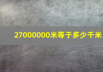 27000000米等于多少千米