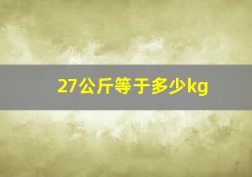 27公斤等于多少kg