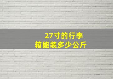 27寸的行李箱能装多少公斤