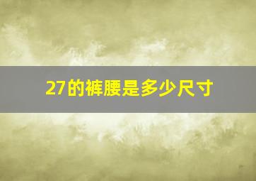 27的裤腰是多少尺寸