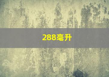 288毫升