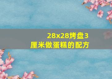 28x28烤盘3厘米做蛋糕的配方