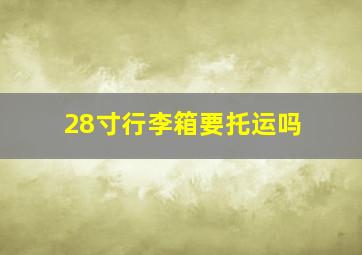 28寸行李箱要托运吗