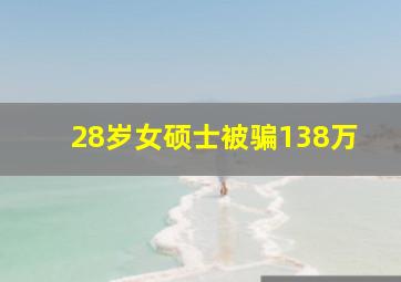 28岁女硕士被骗138万