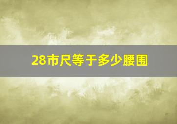 28市尺等于多少腰围