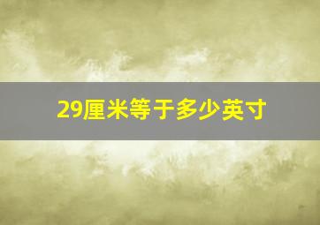 29厘米等于多少英寸