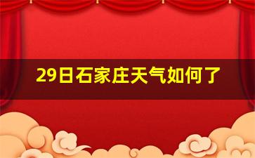 29日石家庄天气如何了