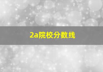 2a院校分数线