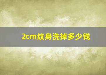 2cm纹身洗掉多少钱