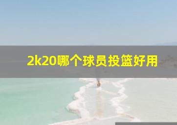 2k20哪个球员投篮好用