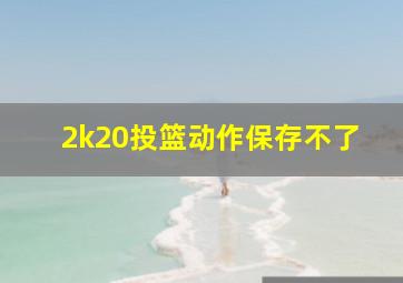 2k20投篮动作保存不了