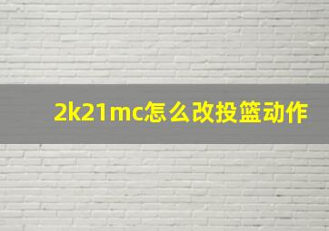 2k21mc怎么改投篮动作