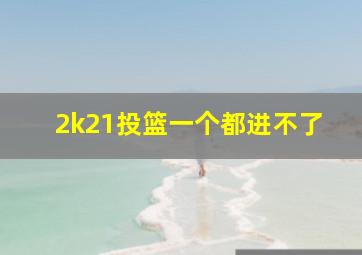 2k21投篮一个都进不了