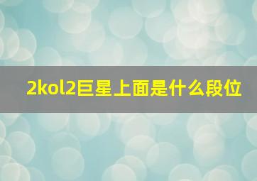 2kol2巨星上面是什么段位