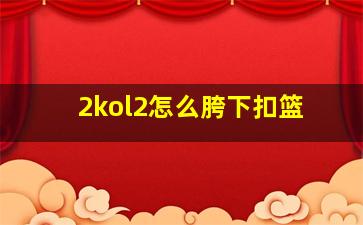 2kol2怎么胯下扣篮