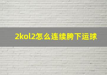 2kol2怎么连续胯下运球