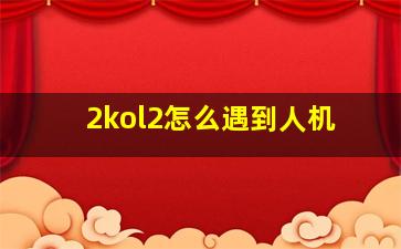 2kol2怎么遇到人机