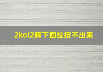 2kol2胯下回拉按不出来