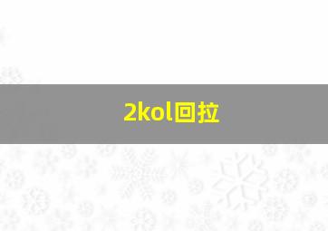 2kol回拉