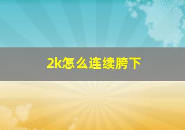 2k怎么连续胯下