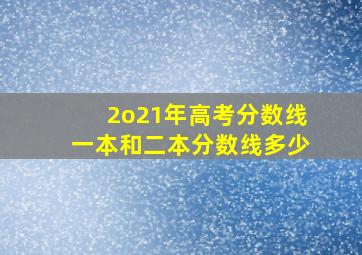 2o21年高考分数线一本和二本分数线多少