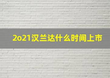 2o21汉兰达什么时间上市