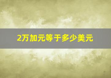 2万加元等于多少美元