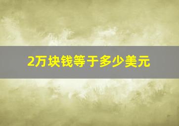 2万块钱等于多少美元