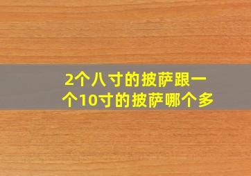 2个八寸的披萨跟一个10寸的披萨哪个多