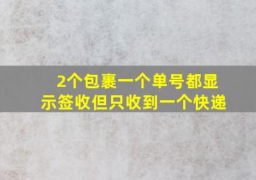 2个包裹一个单号都显示签收但只收到一个快递