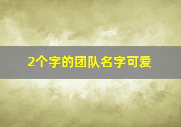 2个字的团队名字可爱