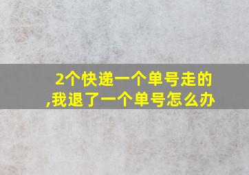 2个快递一个单号走的,我退了一个单号怎么办